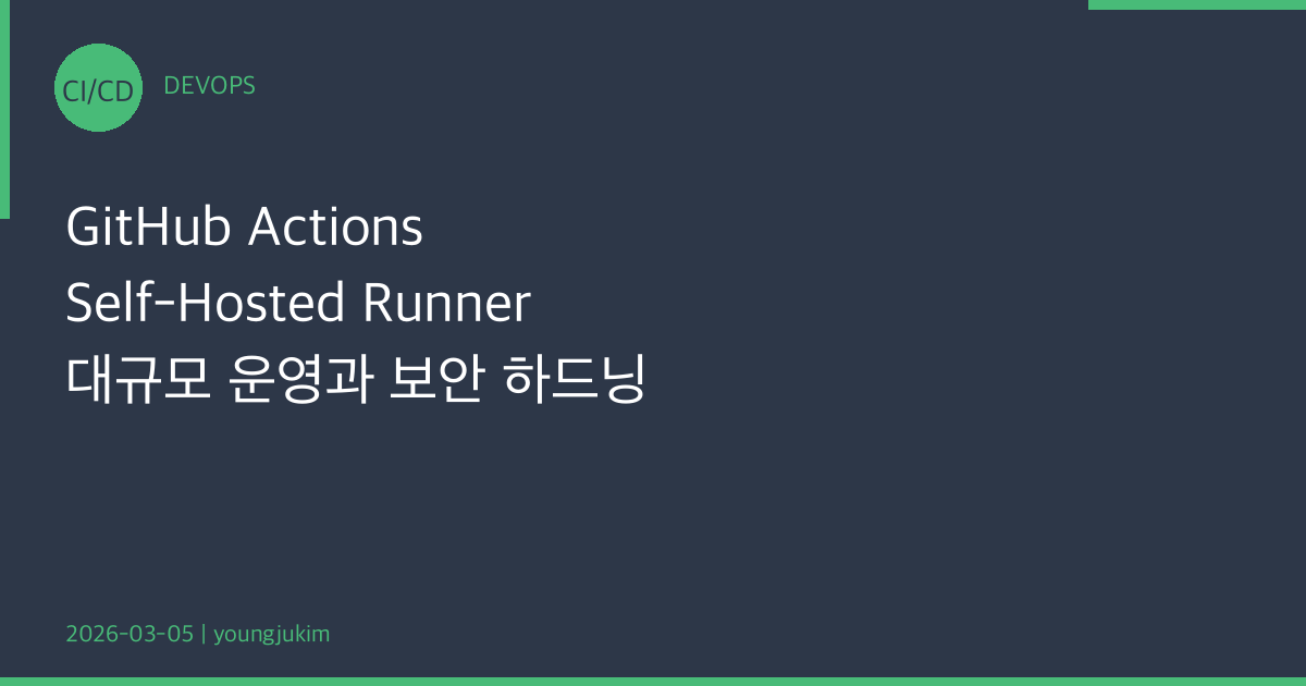 GitHub Actions Self-Hosted Runner 대규모 운영과 보안 하드닝 가이드